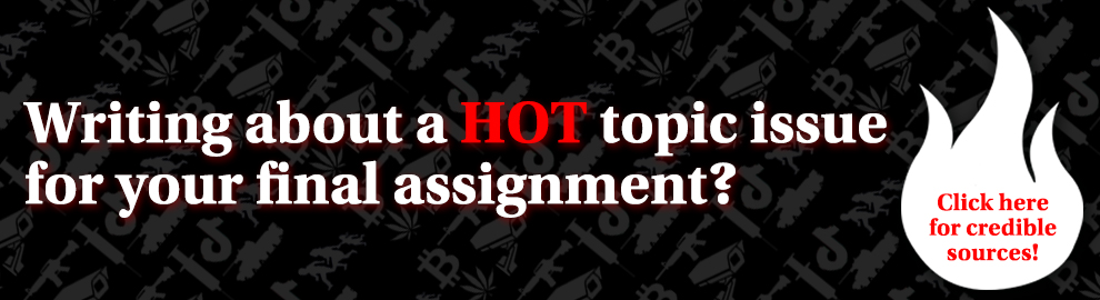 Writing about a hot topic issue for your final assignment. Click here for credible resources.
