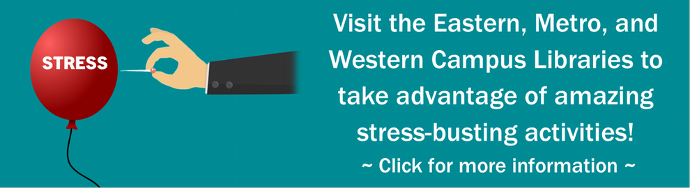 Visit the Eastern, Metro and Western Campus Libraries to take advantage of amazing stress-busting activities! Click for more information!