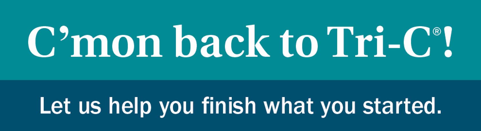 C'mon back to Tri-C! Let us help you finish what you started.