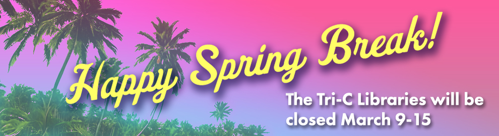 Happy spring break! Tri-C libraries are closed March 9-15