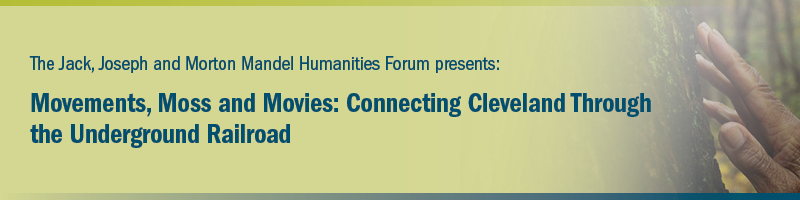 The Jack, Joseph and Morton Mandel Humanities Forum presents: Movements, Moss and Movies: Connecting Cleveland through the Underground Railroad