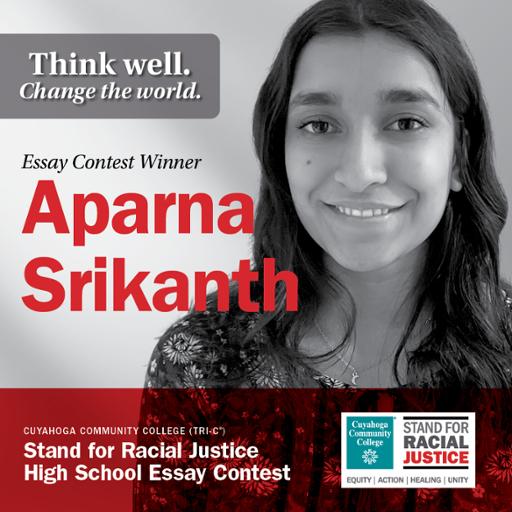 Think well. Change the world. Essay Contest Winner Aparna Srikanth Cuyahoga Community College (Tri-C) Stand for Racial Justice High School Essay Contest
