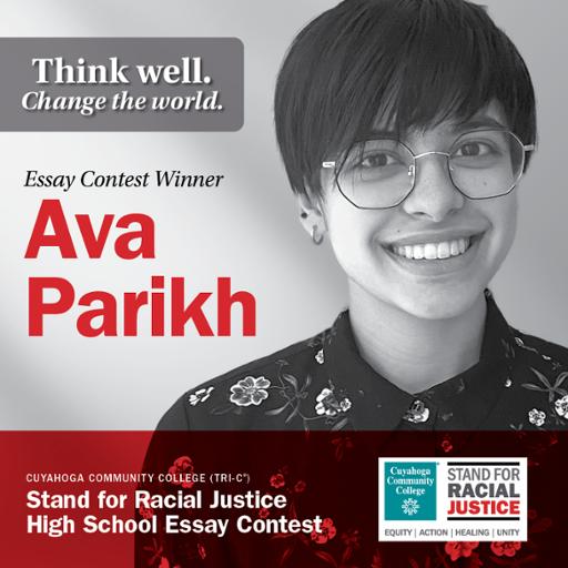 Think well. Change the world. Essay Contest Winner Ava Parikh Cuyahoga Community College (Tri-C) Stand for Racial Justice High School Essay Contest