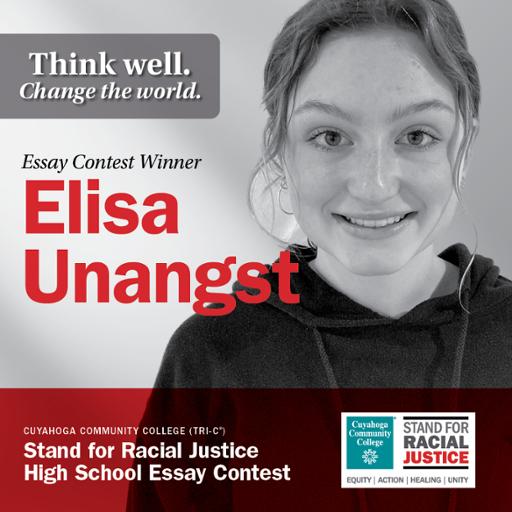 Think well. Change the world. Essay Contest Winner Elisa Unangst Cuyahoga Community College (Tri-C) Stand for Racial Justice High School Essay Contest