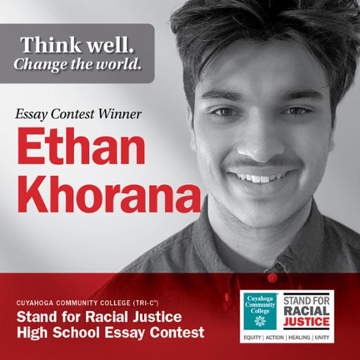 Think well. Change the world. Essay Contest Winner Ethan Khorana Cuyahoga Community College (Tri-C) Stand for Racial Justice High School Essay Contest