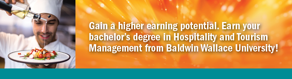 Gain a higher earning potential. Earn your bachelor's degree in Hispitality and Tourism Management from Baldwin Wallace University!